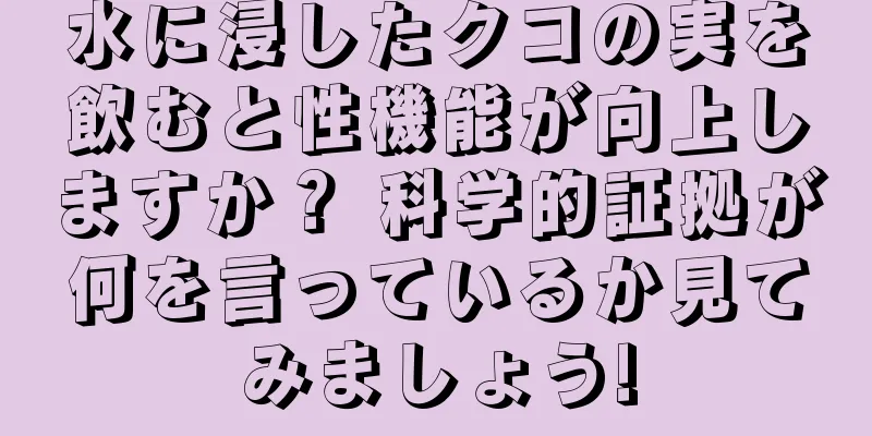 水に浸したクコの実を飲むと性機能が向上しますか？ 科学的証拠が何を言っているか見てみましょう!