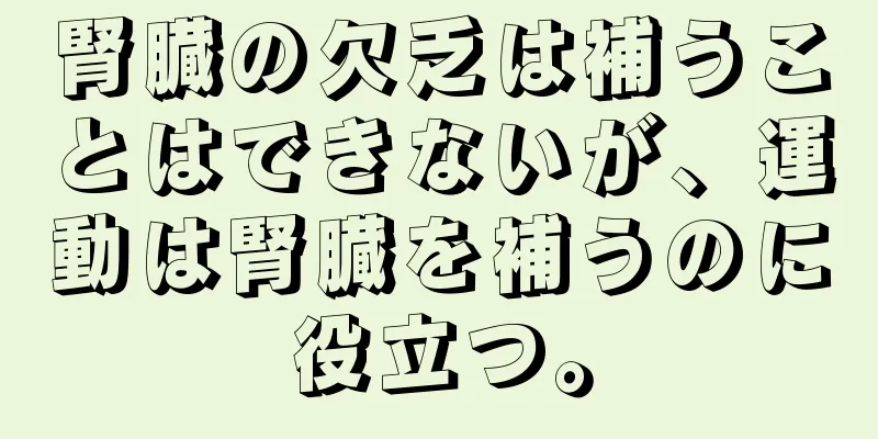 腎臓の欠乏は補うことはできないが、運動は腎臓を補うのに役立つ。