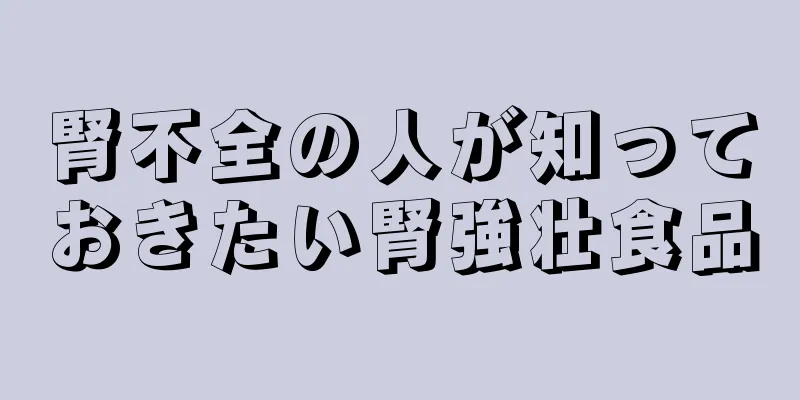 腎不全の人が知っておきたい腎強壮食品