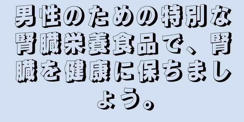 男性のための特別な腎臓栄養食品で、腎臓を健康に保ちましょう。