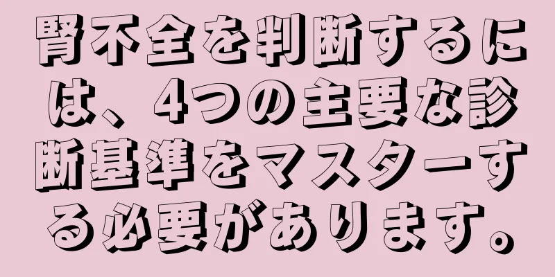 腎不全を判断するには、4つの主要な診断基準をマスターする必要があります。