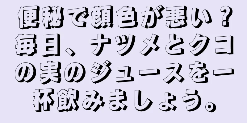 便秘で顔色が悪い？毎日、ナツメとクコの実のジュースを一杯飲みましょう。