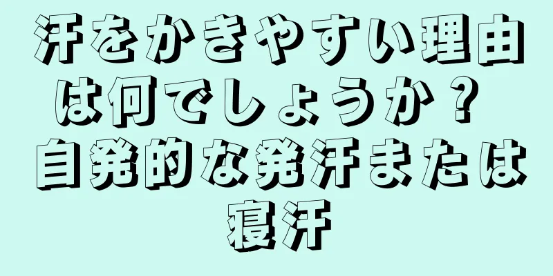 汗をかきやすい理由は何でしょうか？ 自発的な発汗または寝汗