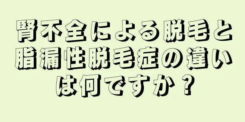 腎不全による脱毛と脂漏性脱毛症の違いは何ですか？