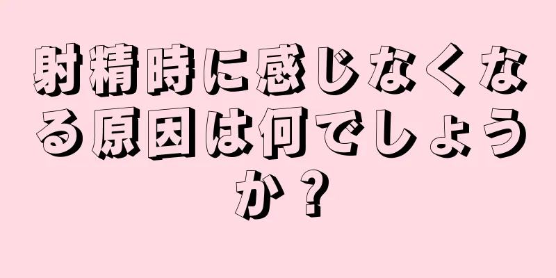 射精時に感じなくなる原因は何でしょうか？
