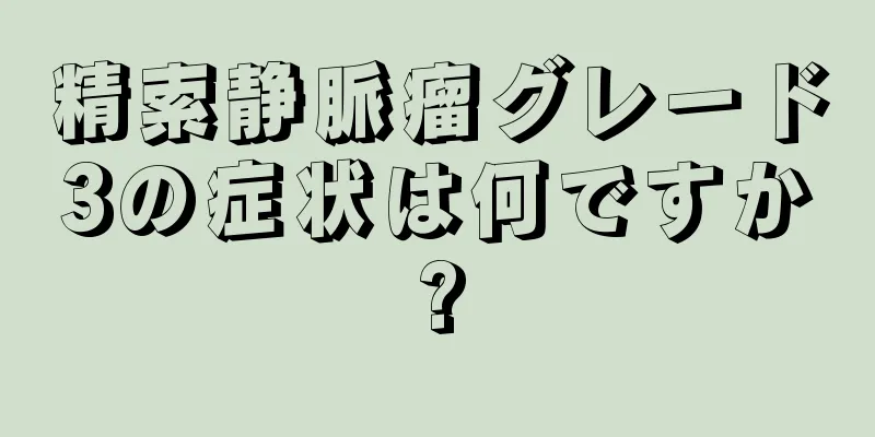精索静脈瘤グレード3の症状は何ですか?