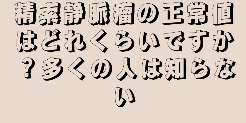精索静脈瘤の正常値はどれくらいですか？多くの人は知らない