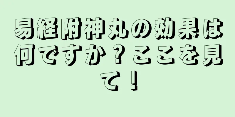 易経附神丸の効果は何ですか？ここを見て！