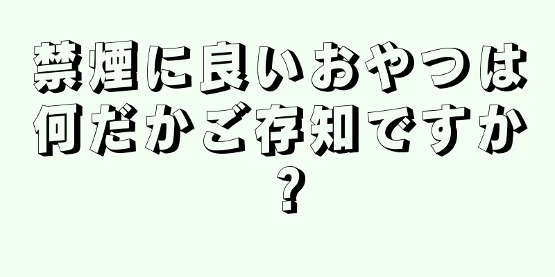 禁煙に良いおやつは何だかご存知ですか？