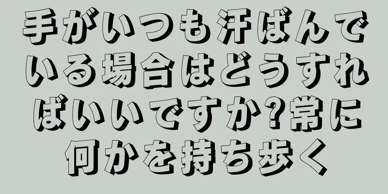 手がいつも汗ばんでいる場合はどうすればいいですか?常に何かを持ち歩く