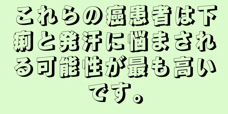 これらの癌患者は下痢と発汗に悩まされる可能性が最も高いです。