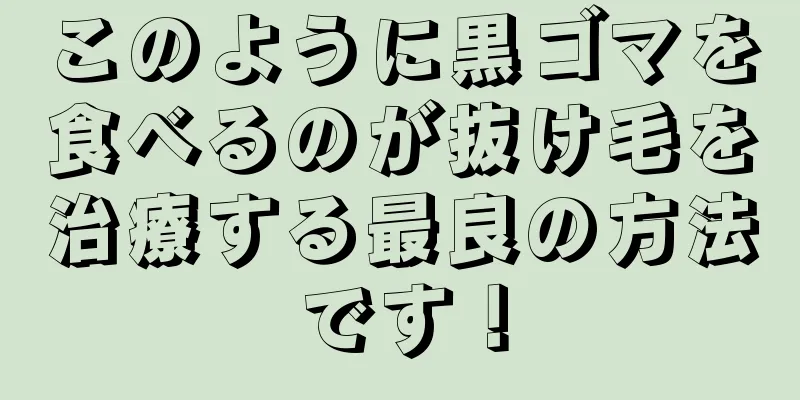 このように黒ゴマを食べるのが抜け毛を治療する最良の方法です！