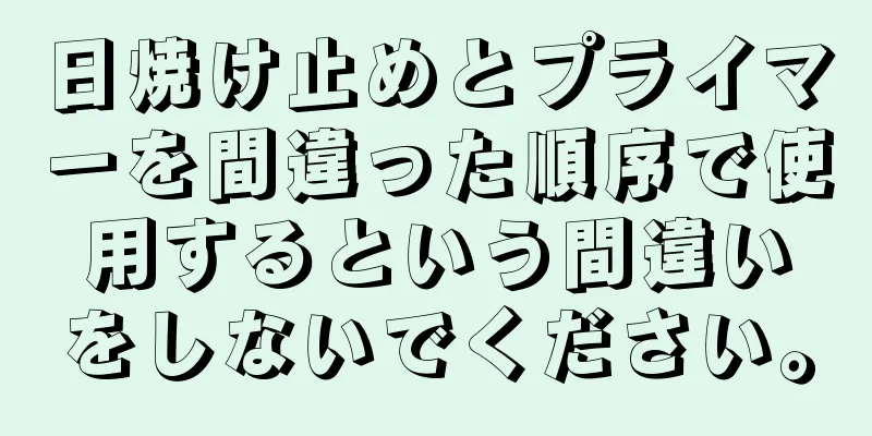日焼け止めとプライマーを間違った順序で使用するという間違いをしないでください。