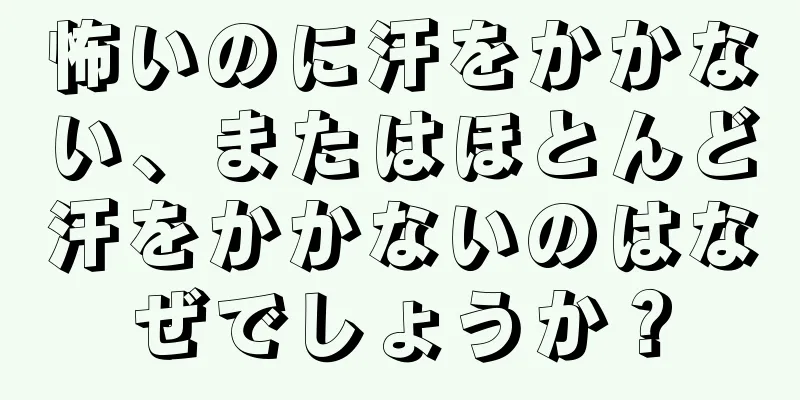 怖いのに汗をかかない、またはほとんど汗をかかないのはなぜでしょうか？