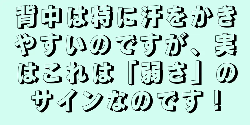 背中は特に汗をかきやすいのですが、実はこれは「弱さ」のサインなのです！