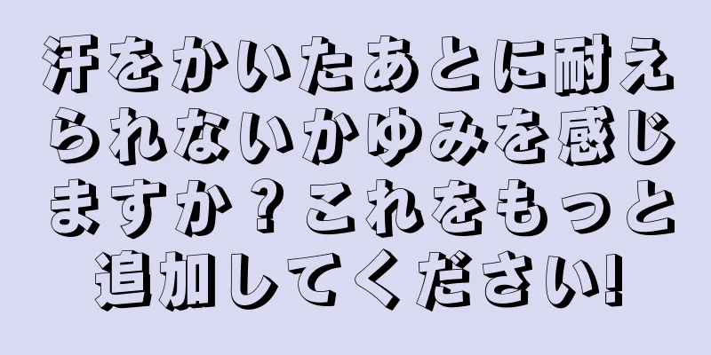汗をかいたあとに耐えられないかゆみを感じますか？これをもっと追加してください!