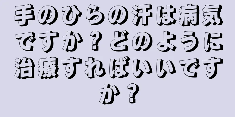 手のひらの汗は病気ですか？どのように治療すればいいですか？