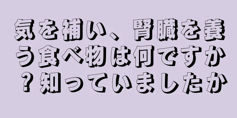 気を補い、腎臓を養う食べ物は何ですか？知っていましたか