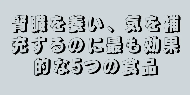 腎臓を養い、気を補充するのに最も効果的な5つの食品