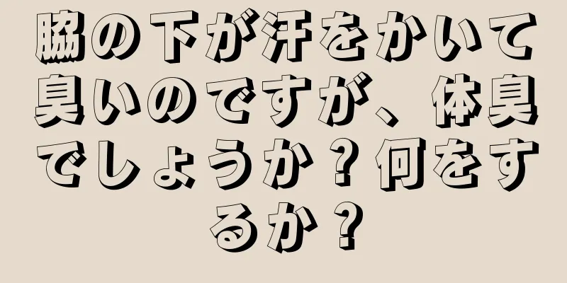 脇の下が汗をかいて臭いのですが、体臭でしょうか？何をするか？