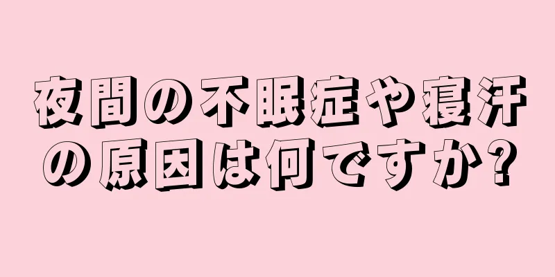 夜間の不眠症や寝汗の原因は何ですか?