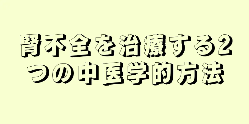 腎不全を治療する2つの中医学的方法