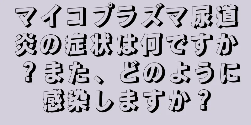 マイコプラズマ尿道炎の症状は何ですか？また、どのように感染しますか？