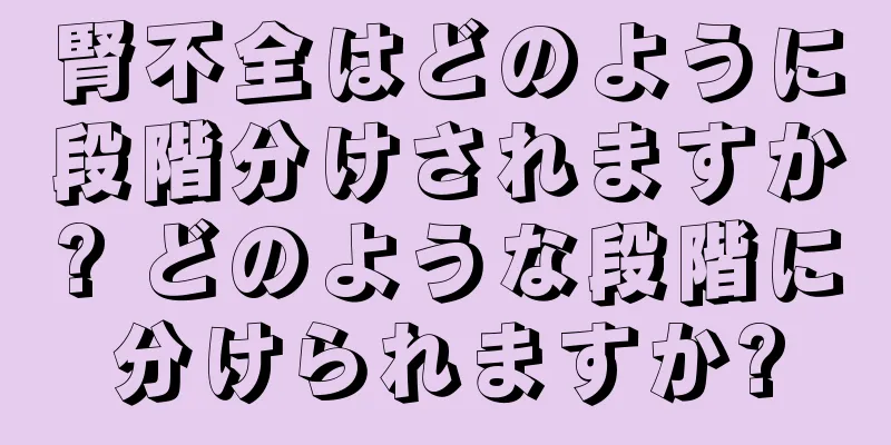 腎不全はどのように段階分けされますか? どのような段階に分けられますか?