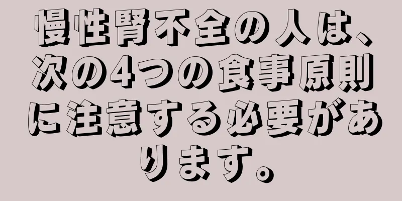 慢性腎不全の人は、次の4つの食事原則に注意する必要があります。