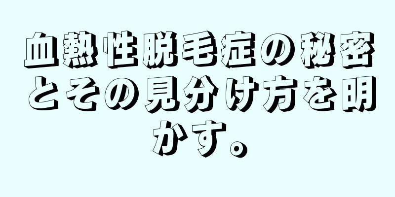 血熱性脱毛症の秘密とその見分け方を明かす。