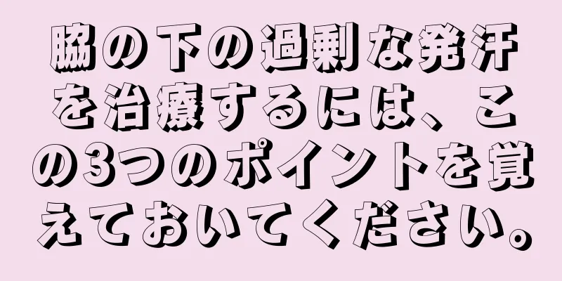 脇の下の過剰な発汗を治療するには、この3つのポイントを覚えておいてください。