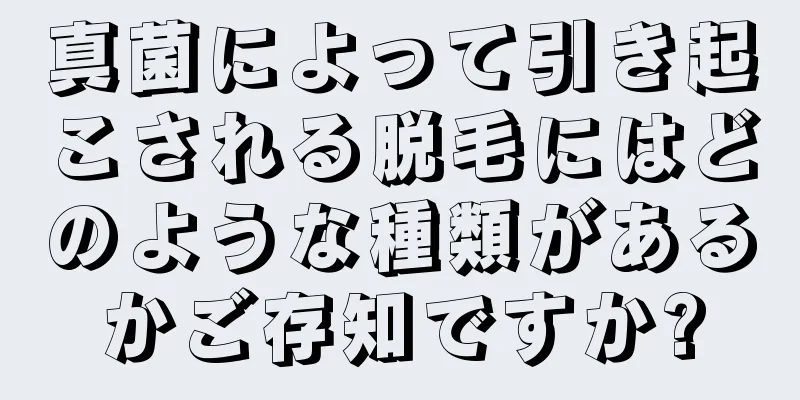 真菌によって引き起こされる脱毛にはどのような種類があるかご存知ですか?