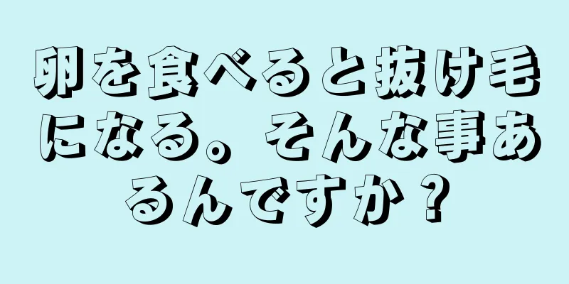 卵を食べると抜け毛になる。そんな事あるんですか？