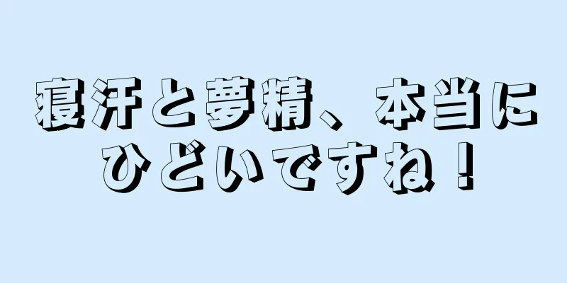 寝汗と夢精、本当にひどいですね！