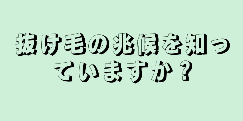 抜け毛の兆候を知っていますか？