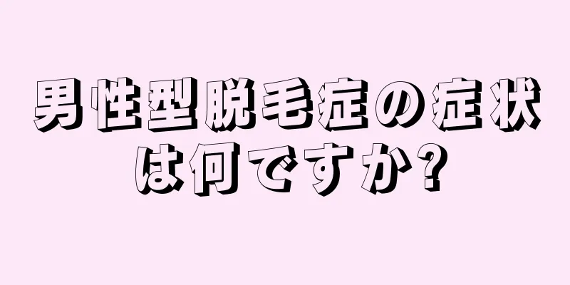 男性型脱毛症の症状は何ですか?