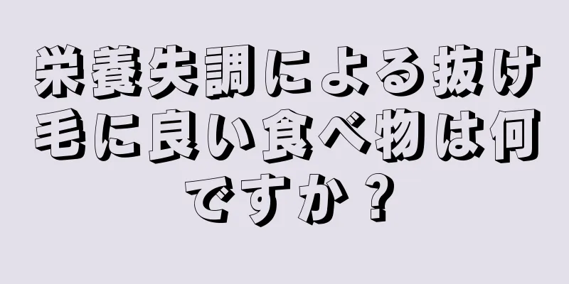 栄養失調による抜け毛に良い食べ物は何ですか？