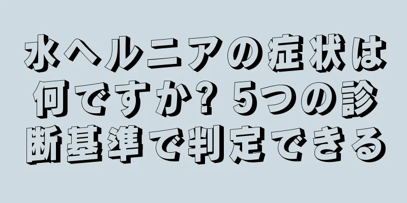 水ヘルニアの症状は何ですか? 5つの診断基準で判定できる