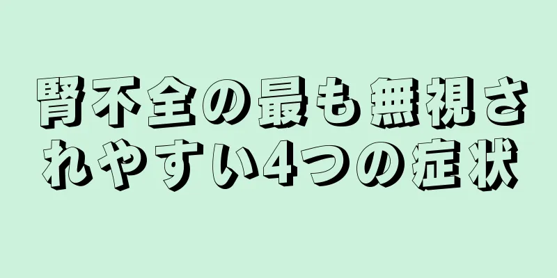 腎不全の最も無視されやすい4つの症状