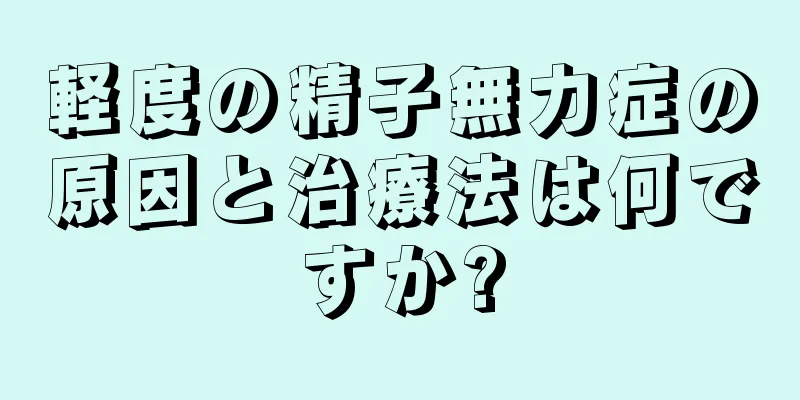 軽度の精子無力症の原因と治療法は何ですか?