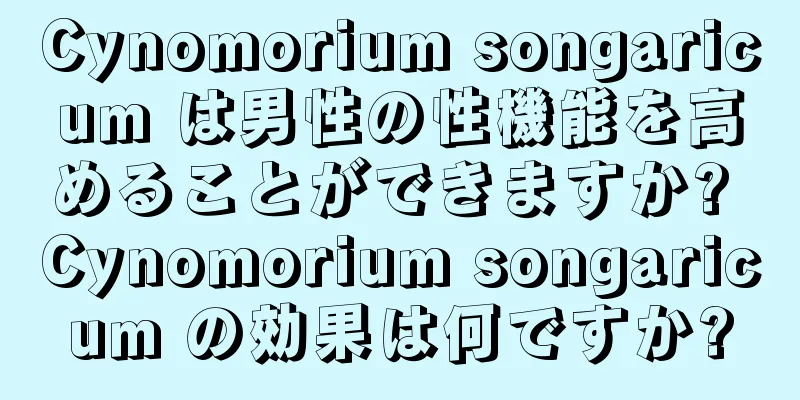 Cynomorium songaricum は男性の性機能を高めることができますか? Cynomorium songaricum の効果は何ですか?