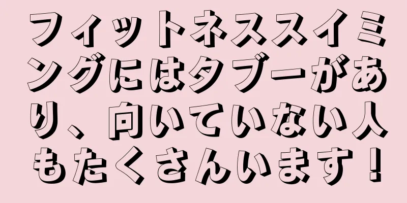 フィットネススイミングにはタブーがあり、向いていない人もたくさんいます！