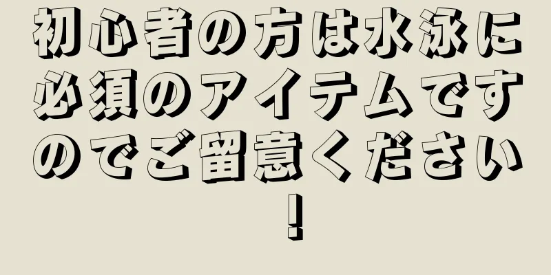 初心者の方は水泳に必須のアイテムですのでご留意ください！