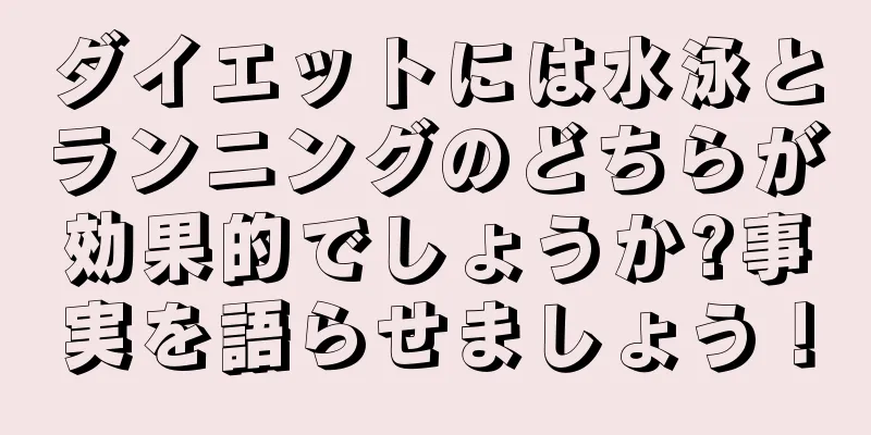 ダイエットには水泳とランニングのどちらが効果的でしょうか?事実を語らせましょう！