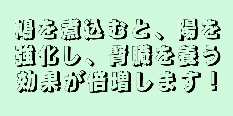鳩を煮込むと、陽を強化し、腎臓を養う効果が倍増します！