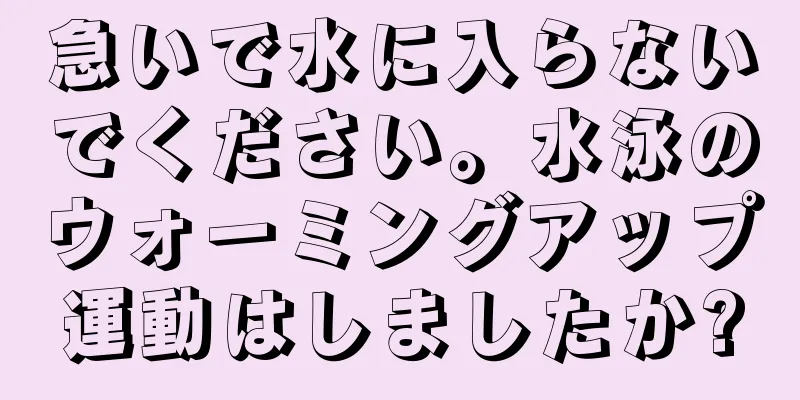 急いで水に入らないでください。水泳のウォーミングアップ運動はしましたか?