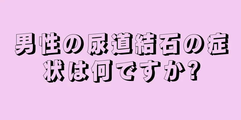 男性の尿道結石の症状は何ですか?