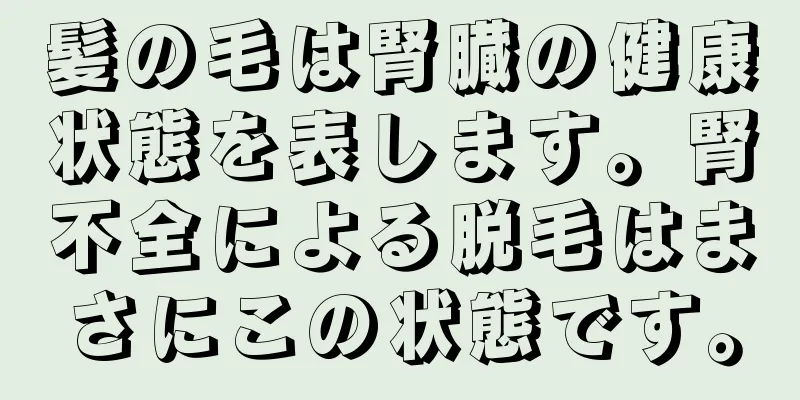 髪の毛は腎臓の健康状態を表します。腎不全による脱毛はまさにこの状態です。