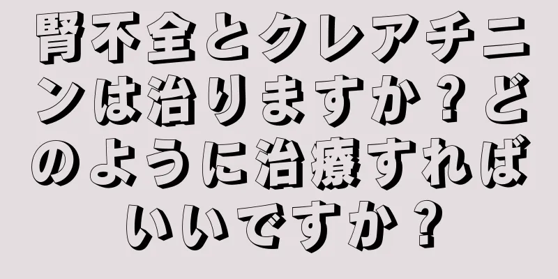 腎不全とクレアチニンは治りますか？どのように治療すればいいですか？
