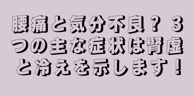 腰痛と気分不良？ 3つの主な症状は腎虚と冷えを示します！